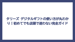タリーズ デジタルギフトの使い方が丸わかり！初めてでも店頭で迷わない完全ガイド