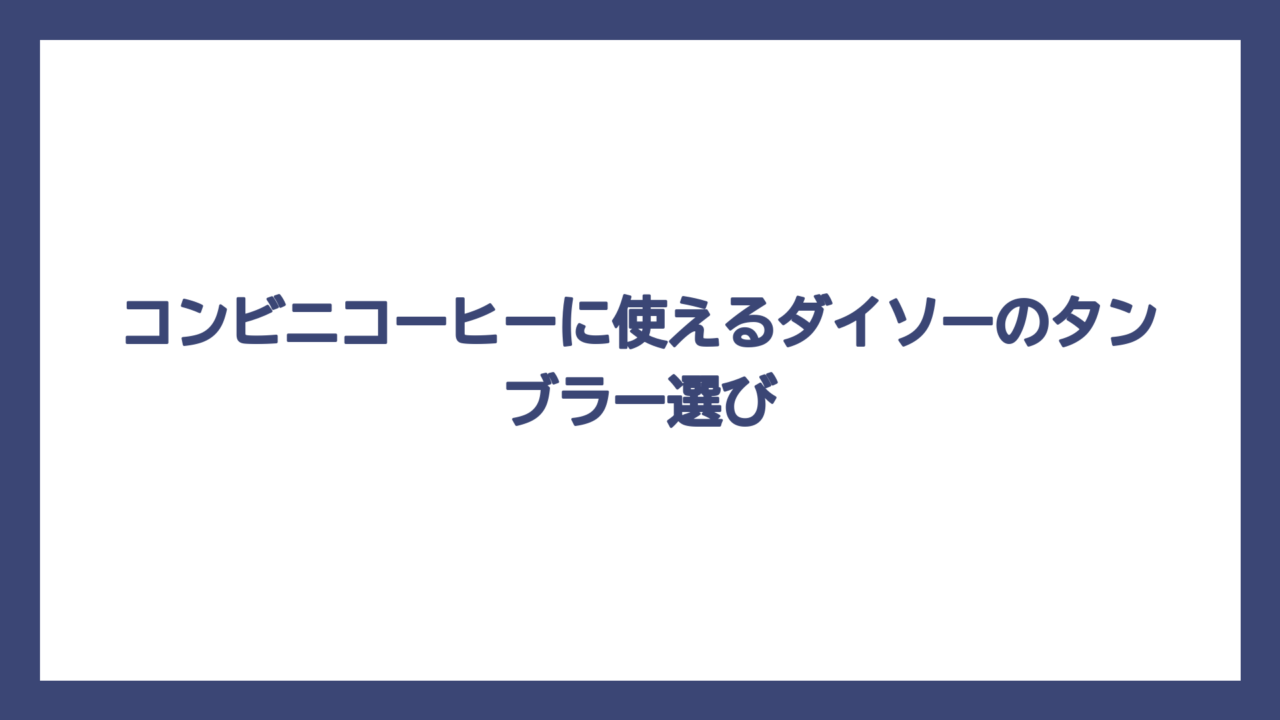コンビニコーヒーに使えるダイソーのタンブラー選び