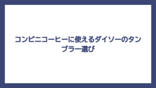 コンビニコーヒーに使えるダイソーのタンブラー選び
