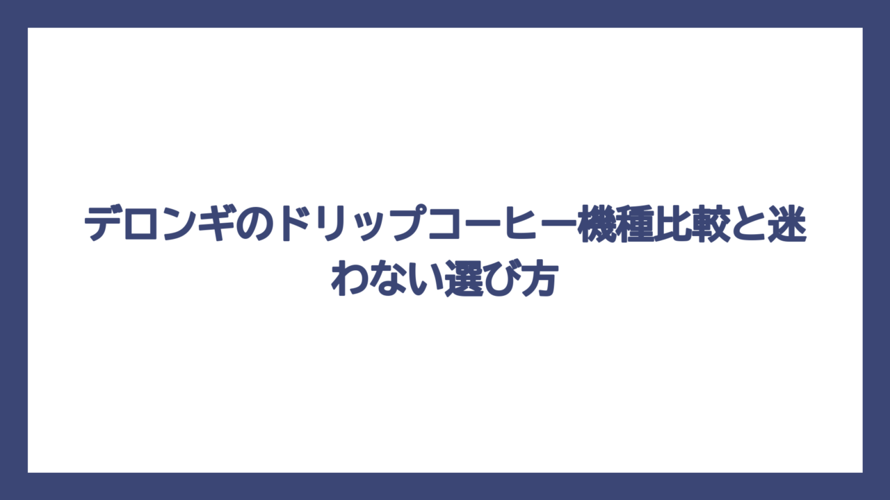 デロンギのドリップコーヒー機種比較と迷わない選び方