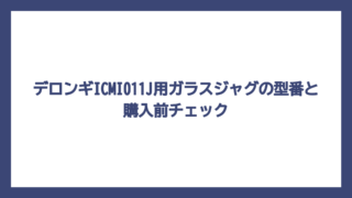 デロンギICMI011J用ガラスジャグの型番と購入前チェック