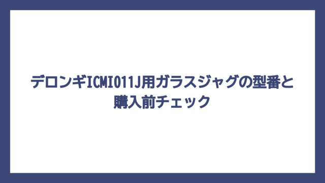 デロンギICMI011J用ガラスジャグの型番と購入前チェック