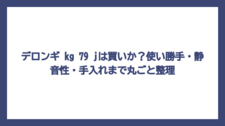 デロンギ kg 79 jは買いか？使い勝手・静音性・手入れまで丸ごと整理