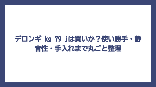 デロンギ kg 79 jは買いか？使い勝手・静音性・手入れまで丸ごと整理