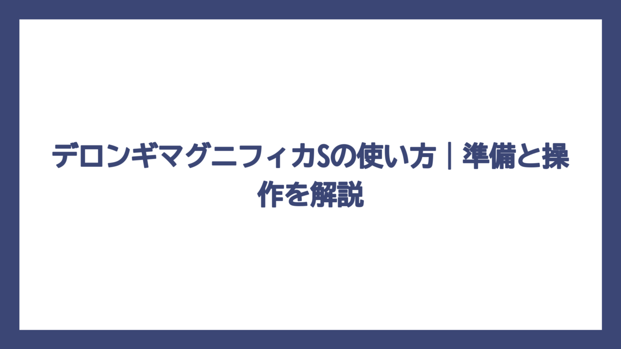 デロンギマグニフィカSの使い方｜準備と操作を解説