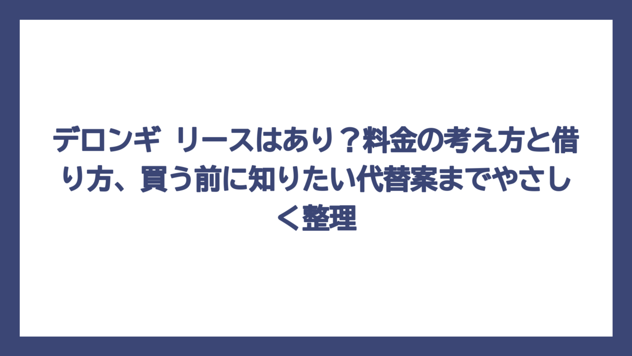 デロンギ リースはあり？料金の考え方と借り方、買う前に知りたい代替案までやさしく整理