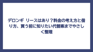 デロンギ リースはあり？料金の考え方と借り方、買う前に知りたい代替案までやさしく整理