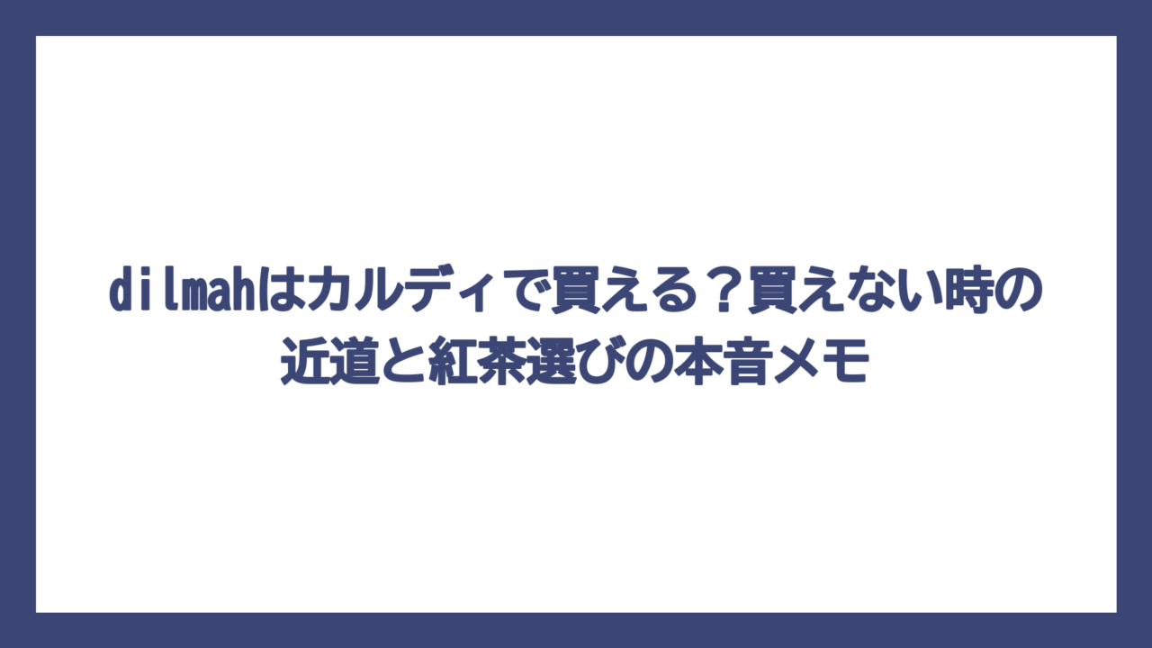 dilmahはカルディで買える？買えない時の近道と紅茶選びの本音メモ