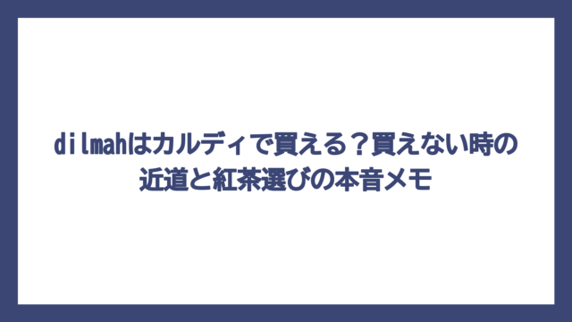 dilmahはカルディで買える？買えない時の近道と紅茶選びの本音メモ
