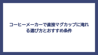 コーヒーメーカーで直接マグカップに淹れる選び方とおすすめ条件