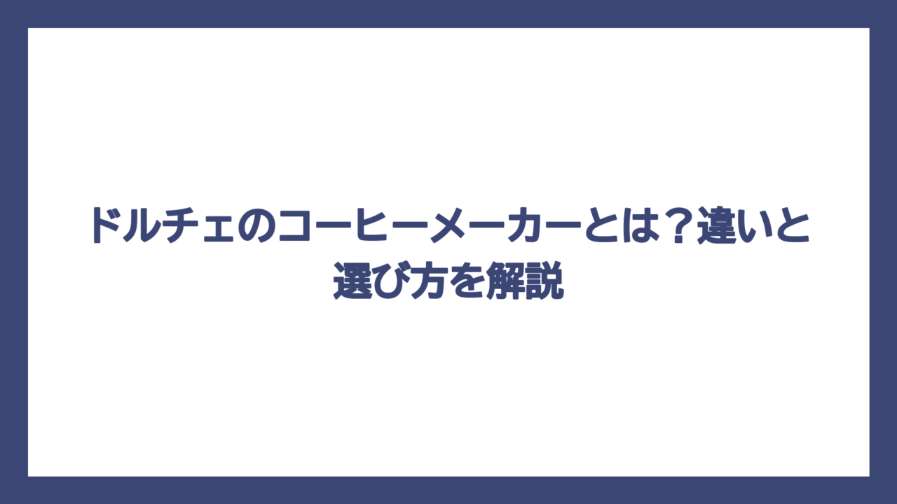 ドルチェのコーヒーメーカーとは？違いと選び方を解説