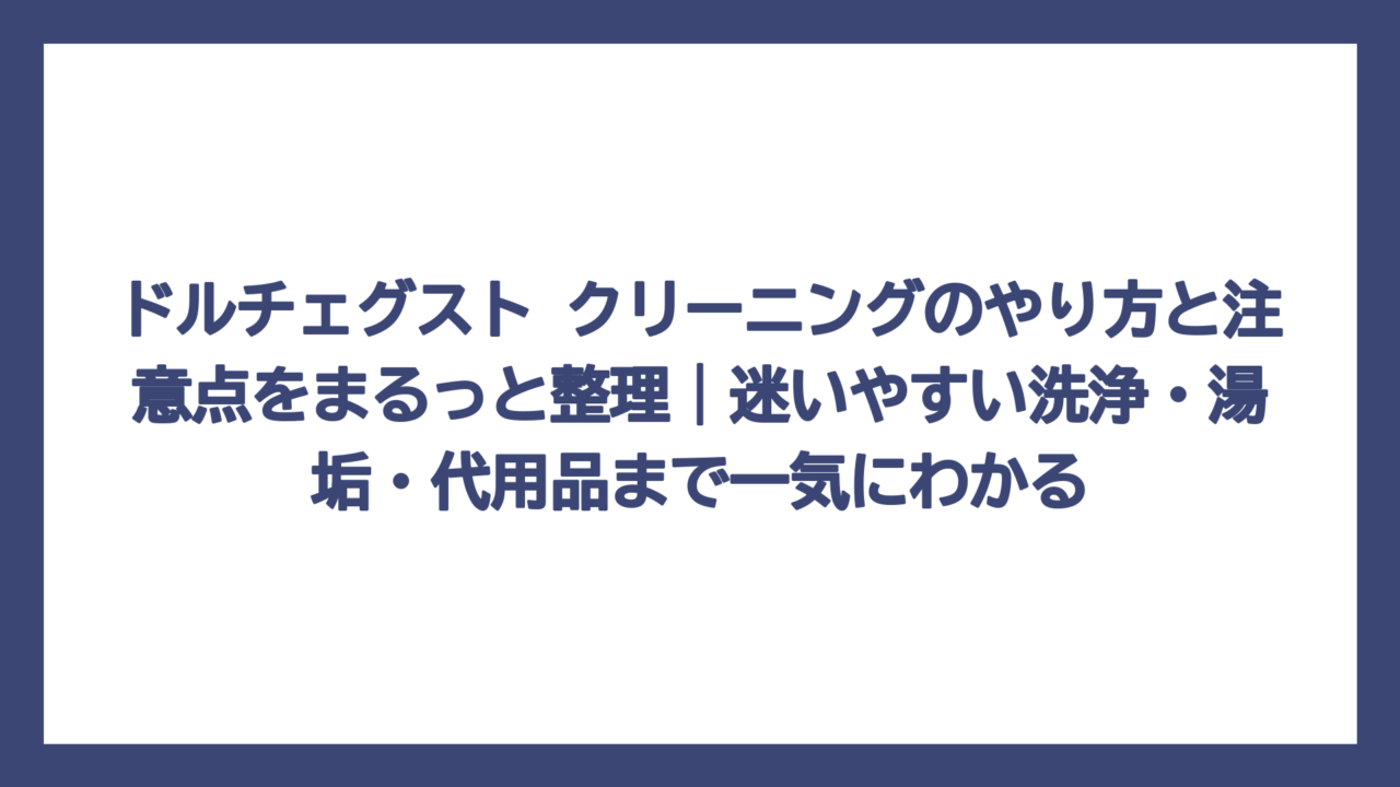 ドルチェグスト クリーニングのやり方と注意点をまるっと整理｜迷いやすい洗浄・湯垢・代用品まで一気にわかる