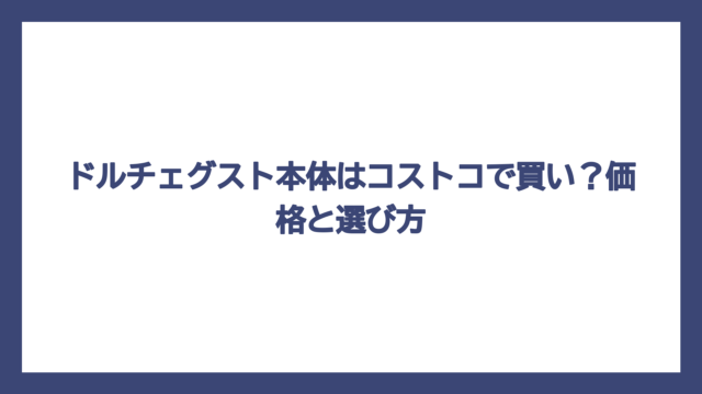 ドルチェグスト本体はコストコで買い？価格と選び方