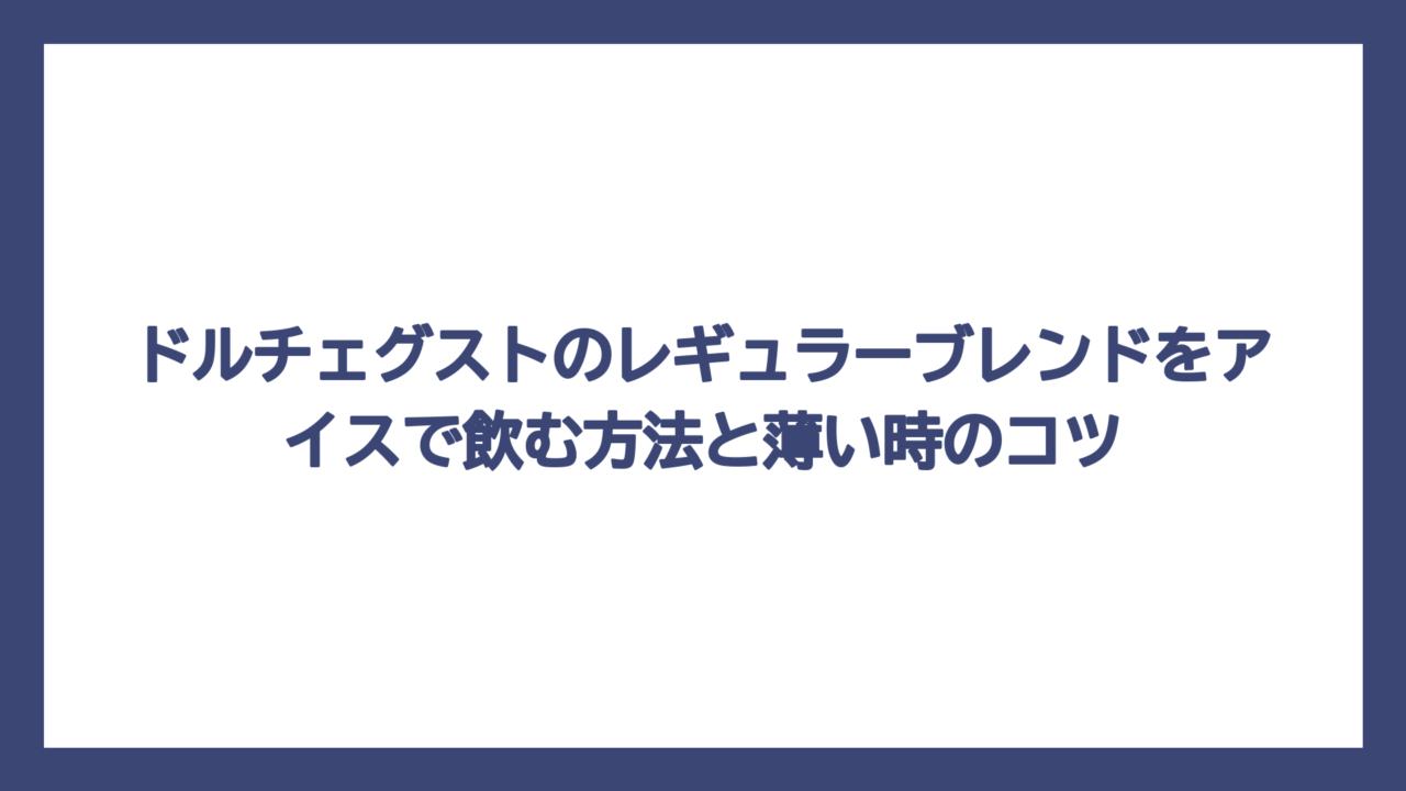ドルチェグストのレギュラーブレンドをアイスで飲む方法と薄い時のコツ