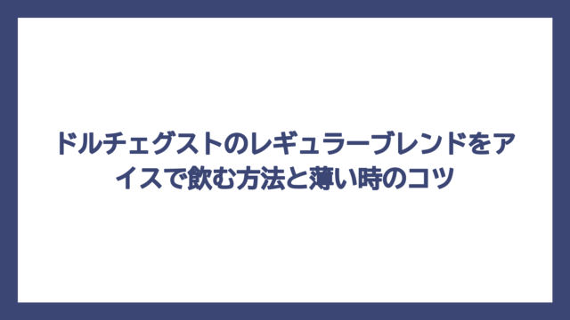 ドルチェグストのレギュラーブレンドをアイスで飲む方法と薄い時のコツ