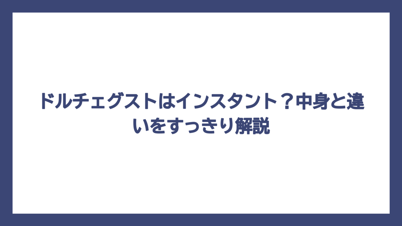ドルチェグストはインスタント？中身と違いをすっきり解説