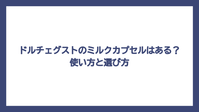 ドルチェグストのミルクカプセルはある？使い方と選び方