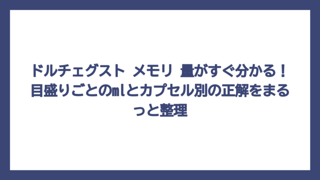 ドルチェグスト メモリ 量がすぐ分かる！目盛りごとのmlとカプセル別の正解をまるっと整理