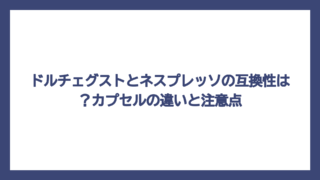 ドルチェグストとネスプレッソの互換性は？カプセルの違いと注意点