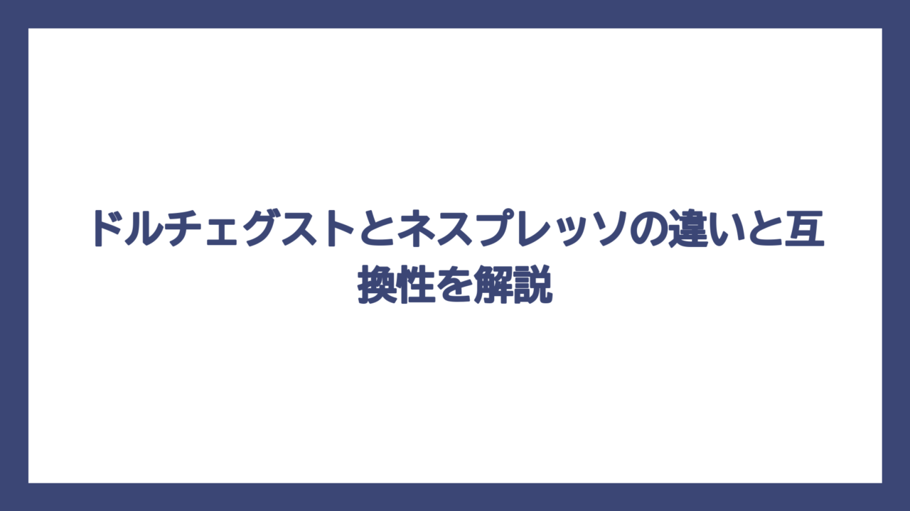 ドルチェグストとネスプレッソの違いと互換性を解説