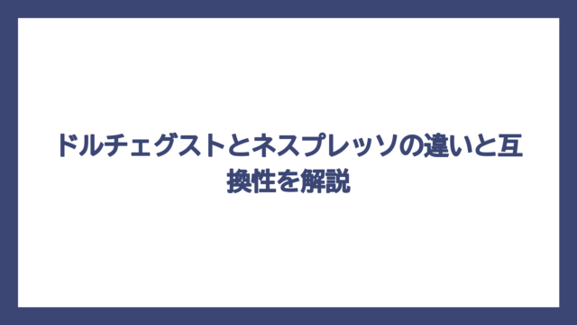 ドルチェグストとネスプレッソの違いと互換性を解説