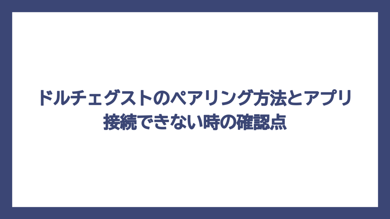 ドルチェグストのペアリング方法とアプリ接続できない時の確認点