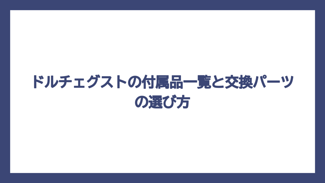 ドルチェグストの付属品一覧と交換パーツの選び方