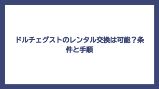 ドルチェグストのレンタル交換は可能？条件と手順