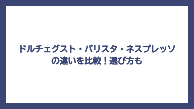 ドルチェグスト・バリスタ・ネスプレッソの違いを比較！選び方も