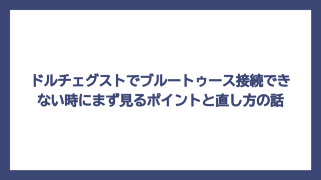 ドルチェグストでブルートゥース接続できない時にまず見るポイントと直し方の話