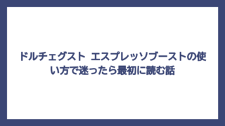 ドルチェグスト エスプレッソブーストの使い方で迷ったら最初に読む話
