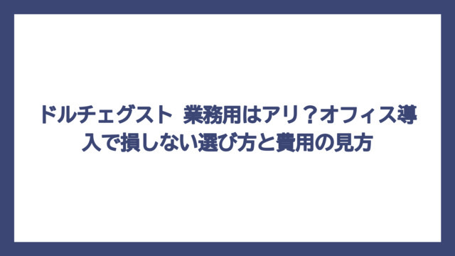 ドルチェグスト 業務用はアリ？オフィス導入で損しない選び方と費用の見方