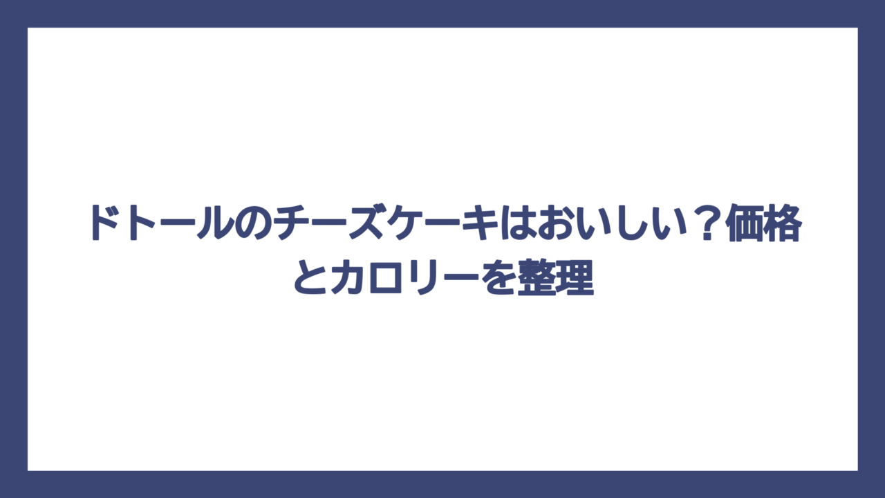 ドトールのチーズケーキはおいしい？価格とカロリーを整理
