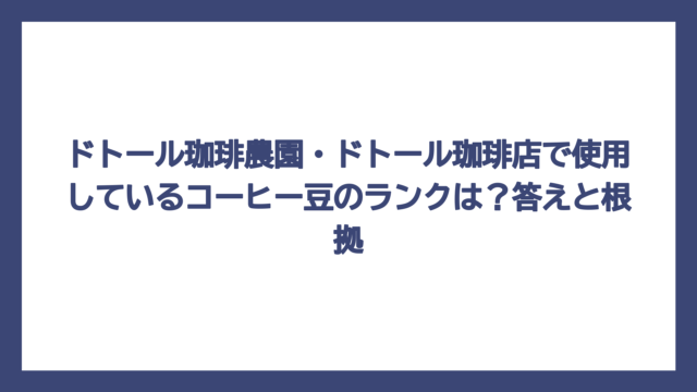 ドトール珈琲農園・ドトール珈琲店で使用しているコーヒー豆のランクは？答えと根拠