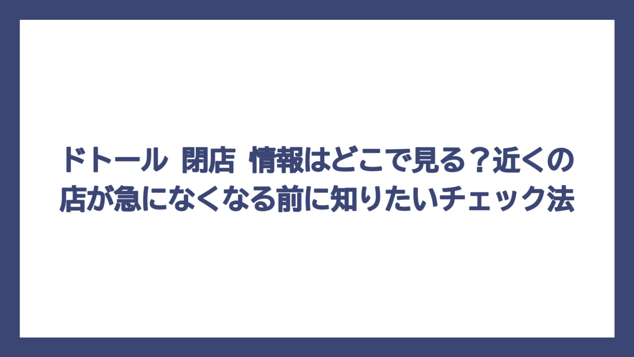 ドトール 閉店 情報はどこで見る？近くの店が急になくなる前に知りたいチェック法