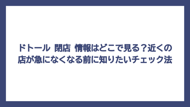 ドトール 閉店 情報はどこで見る？近くの店が急になくなる前に知りたいチェック法