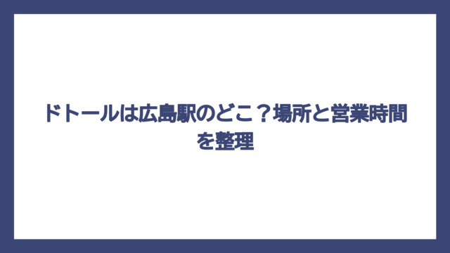 ドトールは広島駅のどこ？場所と営業時間を整理