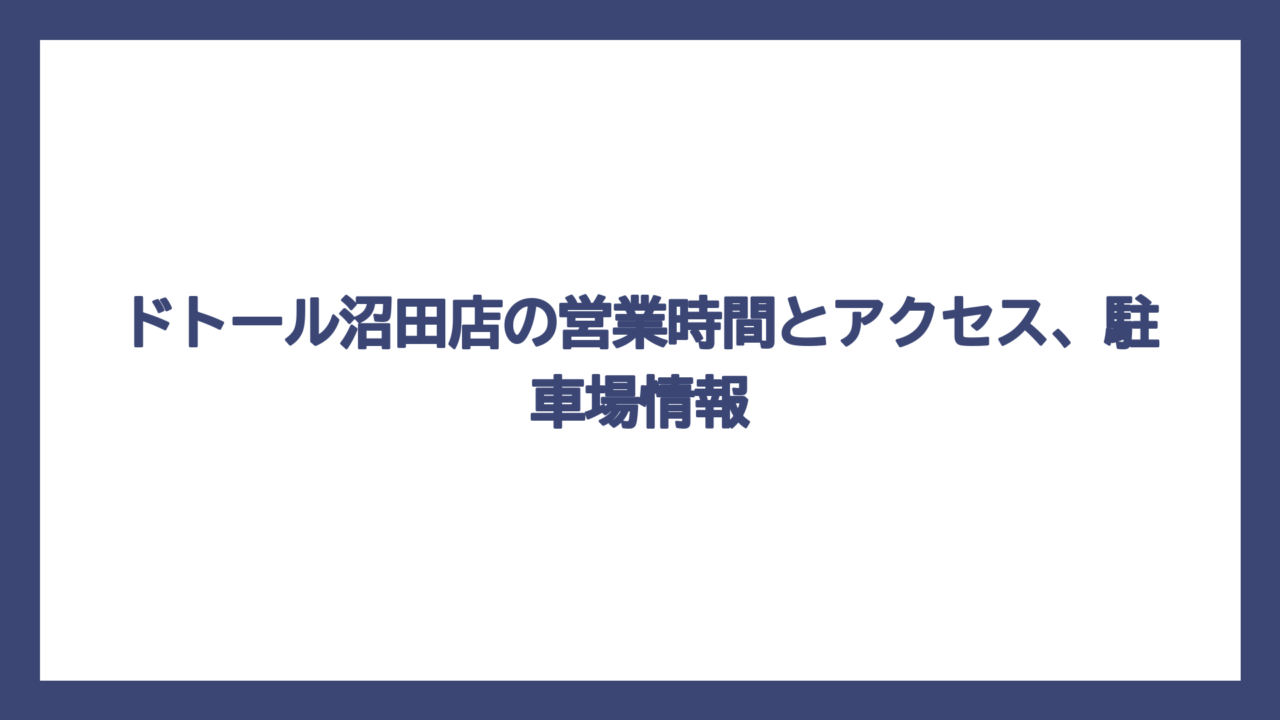 ドトール沼田店の営業時間とアクセス、駐車場情報