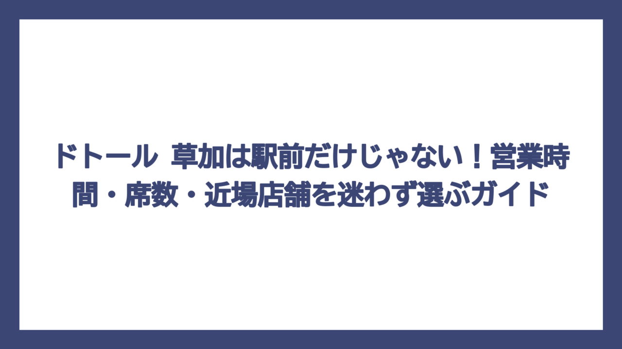 ドトール 草加は駅前だけじゃない！営業時間・席数・近場店舗を迷わず選ぶガイド