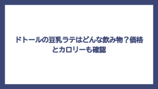 ドトールの豆乳ラテはどんな飲み物？価格とカロリーも確認