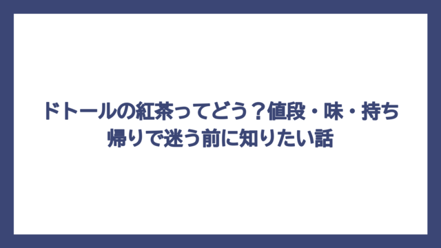 ドトールの紅茶ってどう？値段・味・持ち帰りで迷う前に知りたい話