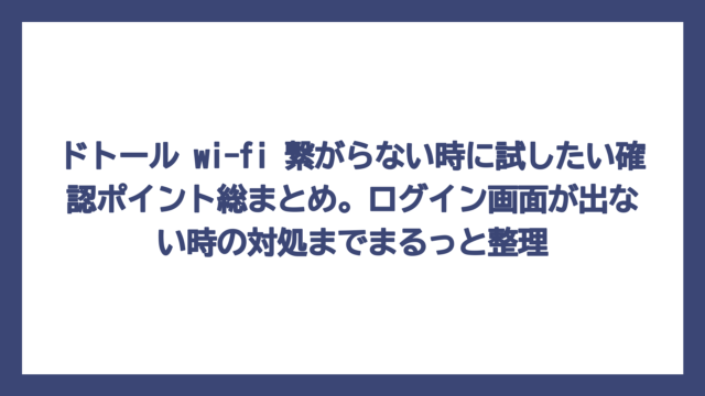 ドトール wi-fi 繋がらない時に試したい確認ポイント総まとめ。ログイン画面が出ない時の対処までまるっと整理