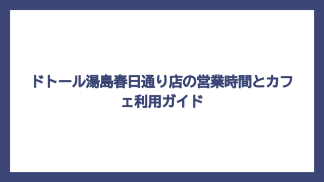 ドトール湯島春日通り店の営業時間とカフェ利用ガイド