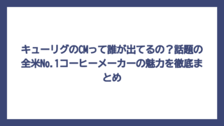 キューリグのCMって誰が出てるの？話題の全米No.1コーヒーメーカーの魅力を徹底まとめ