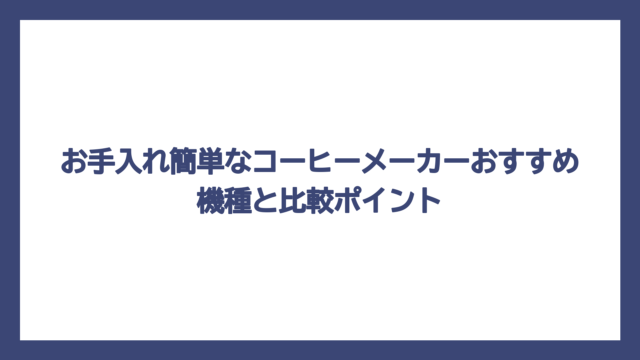 お手入れ簡単なコーヒーメーカーおすすめ機種と比較ポイント