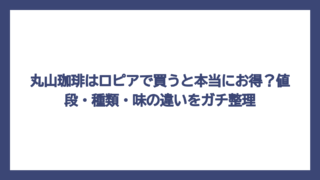 丸山珈琲はロピアで買うと本当にお得？値段・種類・味の違いをガチ整理