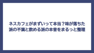 ネスカフェがまずいって本当？味が落ちた派の不満と飲める派の本音をまるっと整理