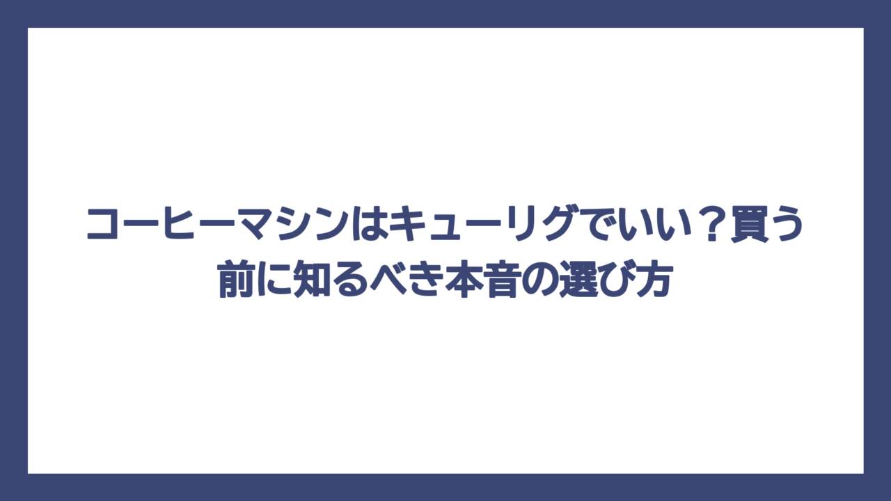コーヒーマシンはキューリグでいい？買う前に知るべき本音の選び方
