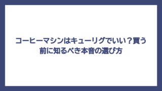 コーヒーマシンはキューリグでいい？買う前に知るべき本音の選び方