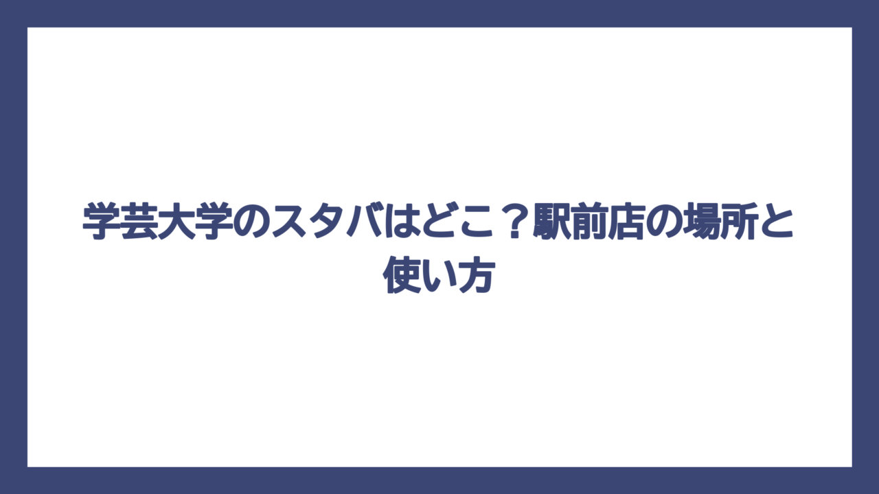 学芸大学のスタバはどこ？駅前店の場所と使い方